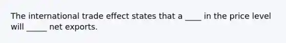 The international trade effect states that a ____ in the price level will _____ net exports.