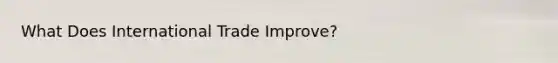 What Does International Trade Improve?