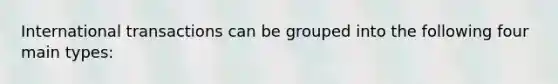 International transactions can be grouped into the following four main types: