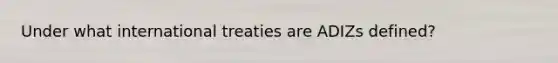 Under what international treaties are ADIZs defined?