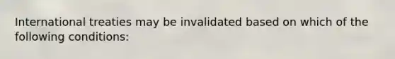 International treaties may be invalidated based on which of the following conditions: