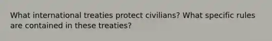 What international treaties protect civilians? What specific rules are contained in these treaties?