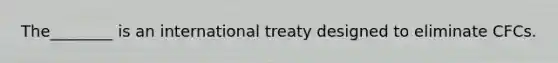 The________ is an international treaty designed to eliminate CFCs.