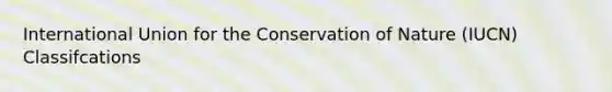 International Union for the Conservation of Nature (IUCN) Classifcations