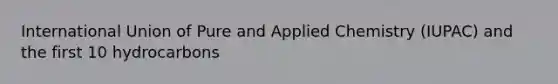 International Union of Pure and Applied Chemistry (IUPAC) and the first 10 hydrocarbons