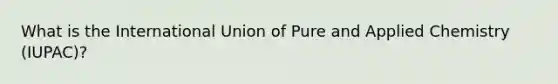 What is the International Union of Pure and Applied Chemistry (IUPAC)?