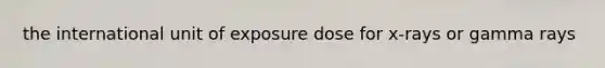 the international unit of exposure dose for x-rays or gamma rays