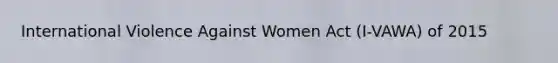 International Violence Against Women Act (I-VAWA) of 2015