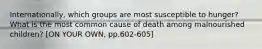 Internationally, which groups are most susceptible to hunger? What is the most common cause of death among malnourished children? [ON YOUR OWN, pp.602-605]