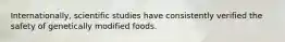 Internationally, scientific studies have consistently verified the safety of genetically modified foods.