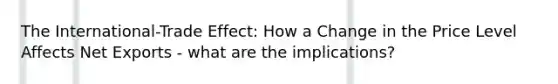 The International-Trade Effect: How a Change in the Price Level Affects Net Exports - what are the implications?