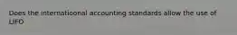 Does the internatioonal accounting standards allow the use of LIFO