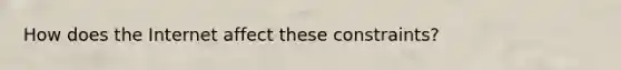 How does the Internet affect these constraints?