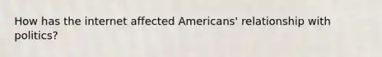 How has the internet affected Americans' relationship with politics?