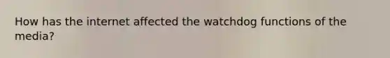 How has the internet affected the watchdog functions of the media?