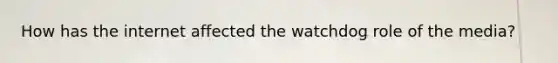 How has the internet affected the watchdog role of the media?