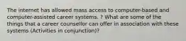 The internet has allowed mass access to computer-based and computer-assisted career systems. ? What are some of the things that a career counsellor can offer in association with these systems (Activities in conjunction)?