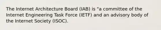 The Internet Architecture Board (IAB) is "a committee of the Internet Engineering Task Force (IETF) and an advisory body of the Internet Society (ISOC).