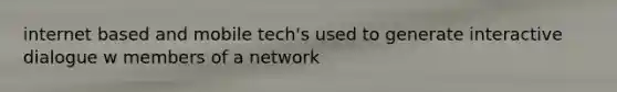 internet based and mobile tech's used to generate interactive dialogue w members of a network