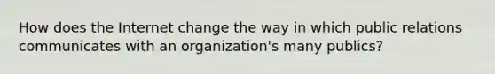 How does the Internet change the way in which public relations communicates with an organization's many publics?