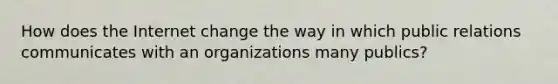 How does the Internet change the way in which public relations communicates with an organizations many publics?