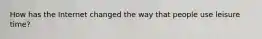 How has the Internet changed the way that people use leisure time?