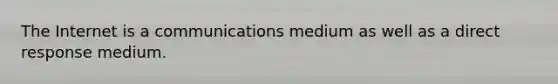 The Internet is a communications medium as well as a direct response medium.