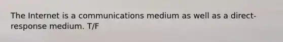 The Internet is a communications medium as well as a direct-response medium. T/F