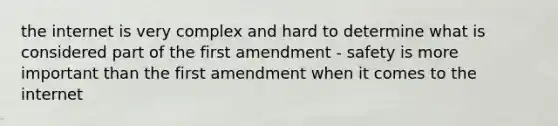 the internet is very complex and hard to determine what is considered part of the first amendment - safety is more important than the first amendment when it comes to the internet