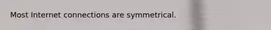 Most Internet connections are symmetrical.