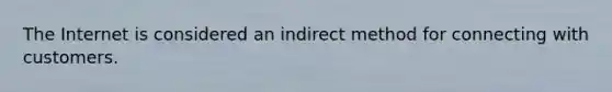 The Internet is considered an indirect method for connecting with customers.