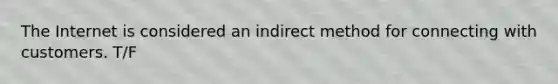 The Internet is considered an indirect method for connecting with customers. T/F