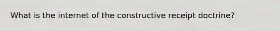 What is the internet of the constructive receipt doctrine?