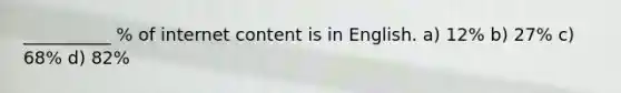 __________ % of internet content is in English. a) 12% b) 27% c) 68% d) 82%