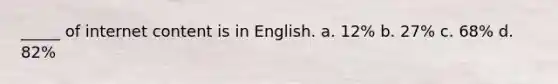 _____ of internet content is in English. a. 12% b. 27% c. 68% d. 82%