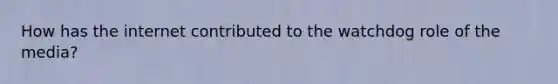 How has the internet contributed to the watchdog role of the media?