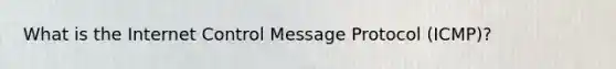 What is the Internet Control Message Protocol (ICMP)?