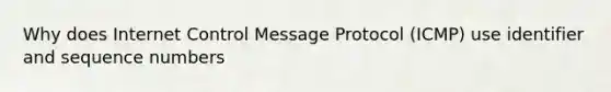 Why does Internet Control Message Protocol (ICMP) use identifier and sequence numbers