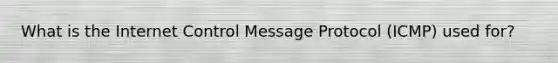 What is the Internet Control Message Protocol (ICMP) used for?