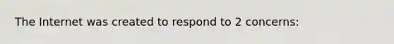 The Internet was created to respond to 2 concerns: