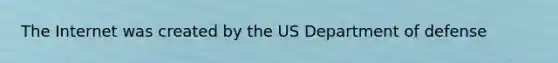 The Internet was created by the US Department of defense