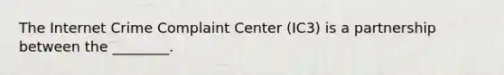 The Internet Crime Complaint Center (IC3) is a partnership between the ________.