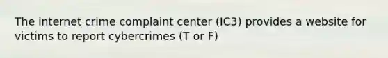 The internet crime complaint center (IC3) provides a website for victims to report cybercrimes (T or F)