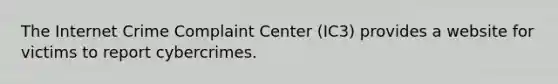 The Internet Crime Complaint Center (IC3) provides a website for victims to report cybercrimes.