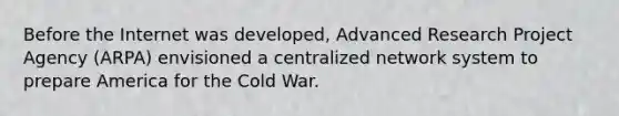 Before the Internet was developed, Advanced Research Project Agency (ARPA) envisioned a centralized network system to prepare America for the Cold War.