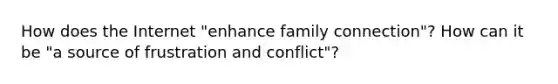 How does the Internet "enhance family connection"? How can it be "a source of frustration and conflict"?