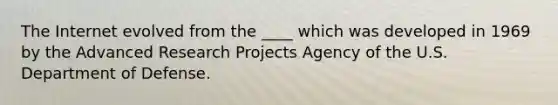 The Internet evolved from the ____ which was developed in 1969 by the Advanced Research Projects Agency of the U.S. Department of Defense.