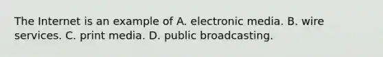 The Internet is an example of A. electronic media. B. wire services. C. print media. D. public broadcasting.