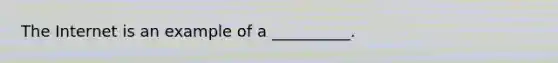 The Internet is an example of a __________.