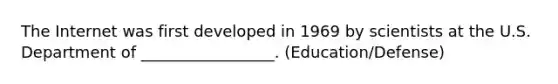 The Internet was first developed in 1969 by scientists at the U.S. Department of _________________. (Education/Defense)